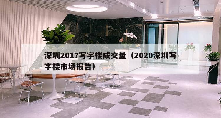 深圳2017写字楼成交量（2020深圳写字楼市场报告）-第1张图片-深圳楼盘简介