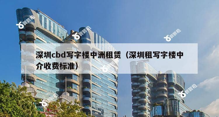 深圳cbd写字楼中洲租赁（深圳租写字楼中介收费标准）-第1张图片-深圳楼盘简介