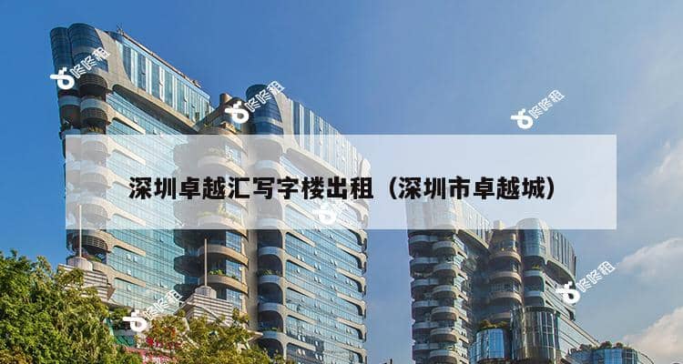 深圳卓越汇写字楼出租（深圳市卓越城）-第1张图片-深圳楼盘简介