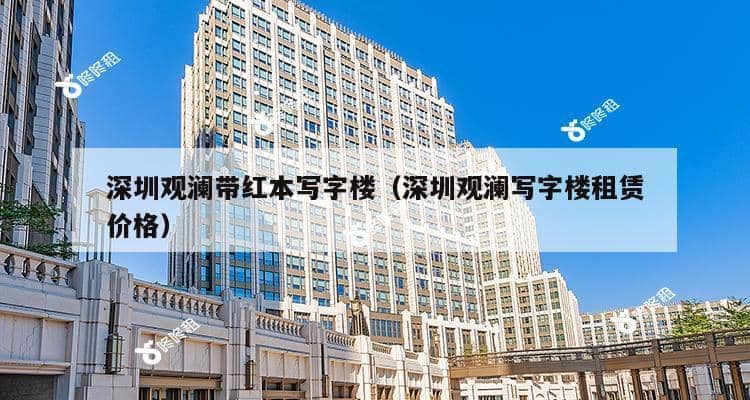 深圳观澜带红本写字楼（深圳观澜写字楼租赁价格）-第1张图片-深圳楼盘简介