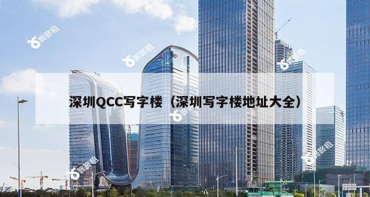 深圳QCC写字楼（深圳写字楼地址大全）-第1张图片-深圳楼盘简介