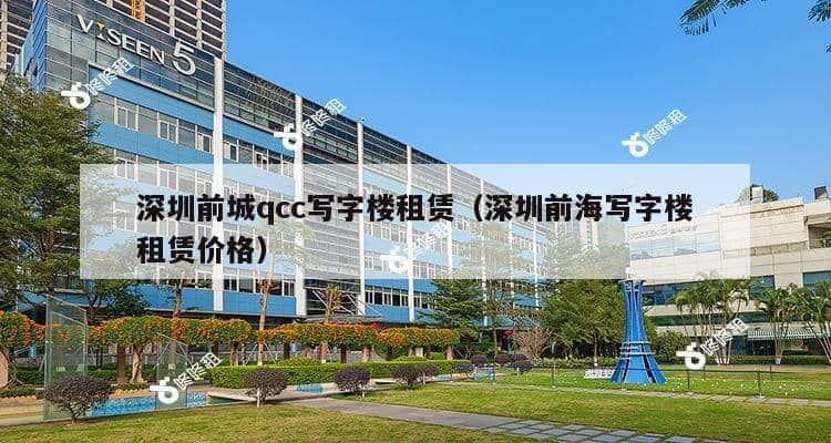 深圳前城qcc写字楼租赁（深圳前海写字楼租赁价格）-第1张图片-深圳楼盘简介