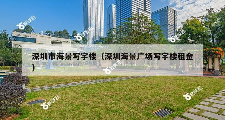 深圳市海景写字楼（深圳海景广场写字楼租金）-第1张图片-深圳楼盘简介