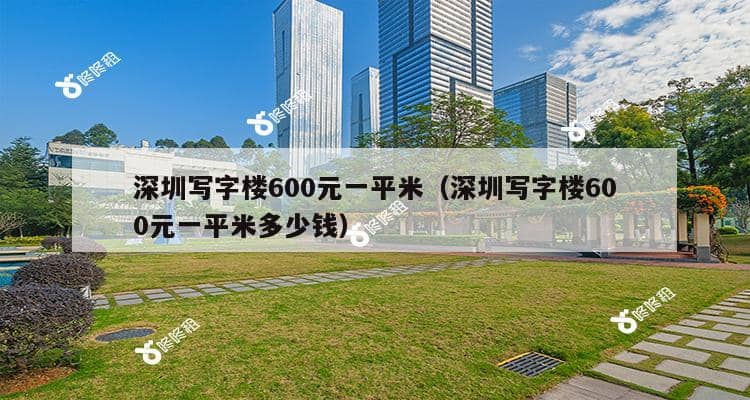 深圳写字楼600元一平米（深圳写字楼600元一平米多少钱）-第1张图片-深圳楼盘简介