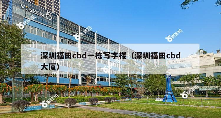 深圳福田cbd一栋写字楼（深圳福田cbd大厦）-第1张图片-深圳楼盘简介