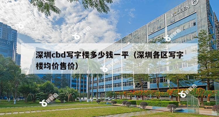 深圳cbd写字楼多少钱一平（深圳各区写字楼均价售价）-第1张图片-深圳楼盘简介