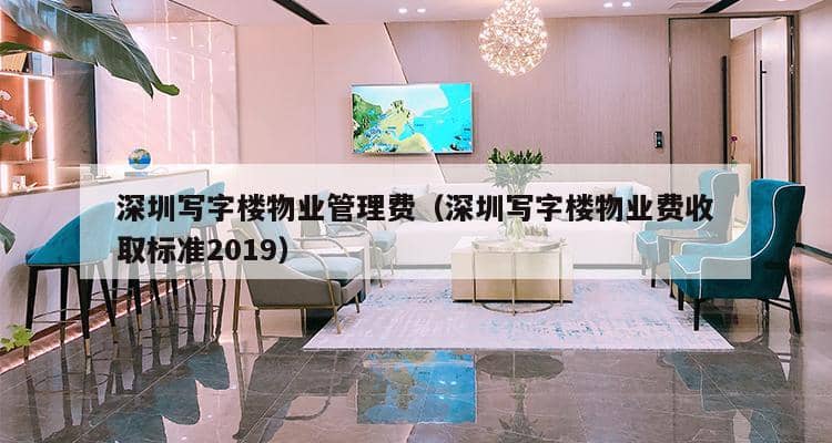 深圳写字楼物业管理费（深圳写字楼物业费收取标准2019）-第1张图片-深圳楼盘简介