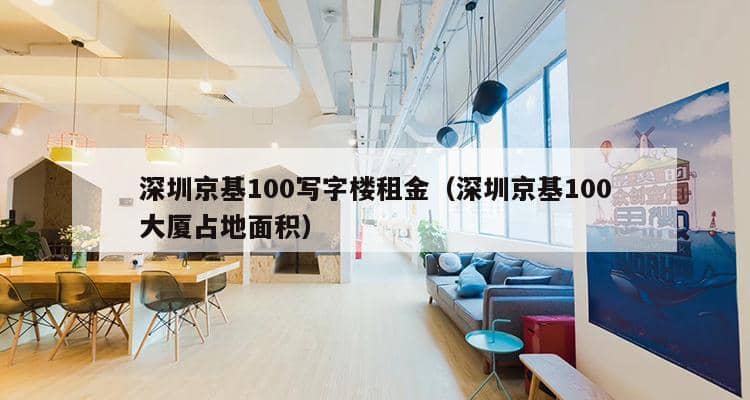 深圳京基100写字楼租金（深圳京基100大厦占地面积）-第1张图片-深圳楼盘简介