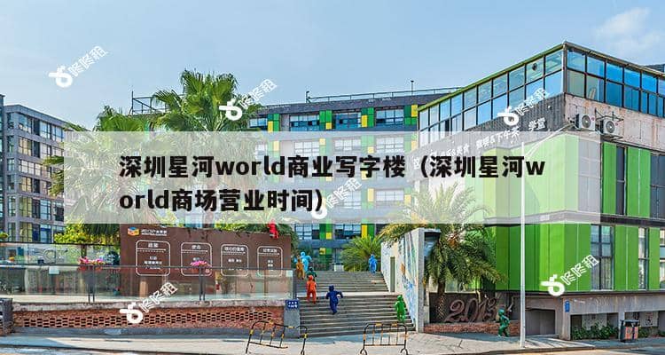 深圳星河world商业写字楼（深圳星河world商场营业时间）-第1张图片-深圳楼盘简介