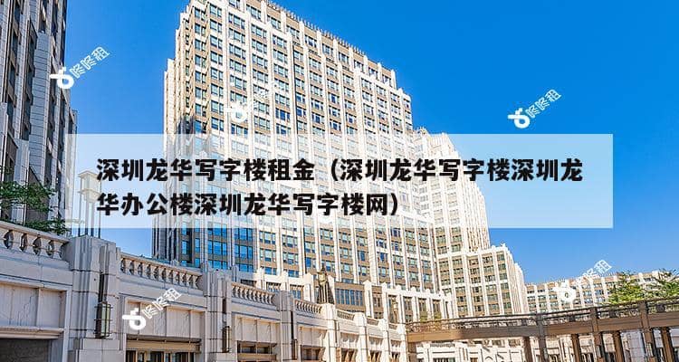 深圳龙华写字楼租金（深圳龙华写字楼深圳龙华办公楼深圳龙华写字楼网）-第1张图片-深圳楼盘简介