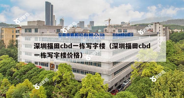 深圳福田cbd一栋写字楼（深圳福田cbd一栋写字楼价格）-第1张图片-深圳楼盘简介