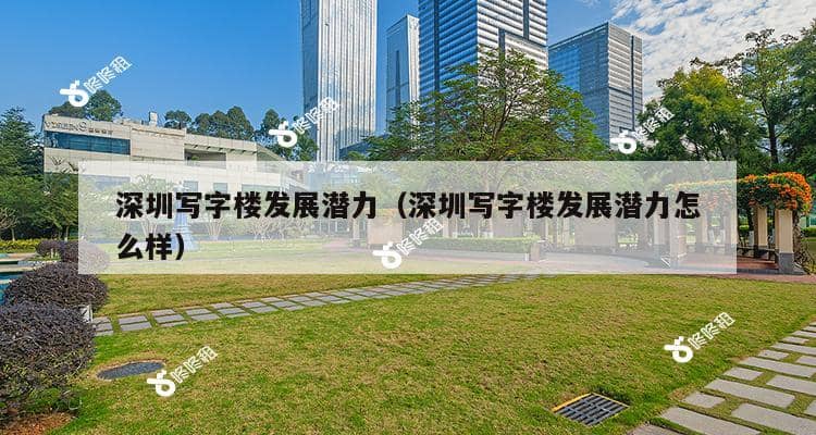 深圳写字楼发展潜力（深圳写字楼发展潜力怎么样）-第1张图片-深圳楼盘简介