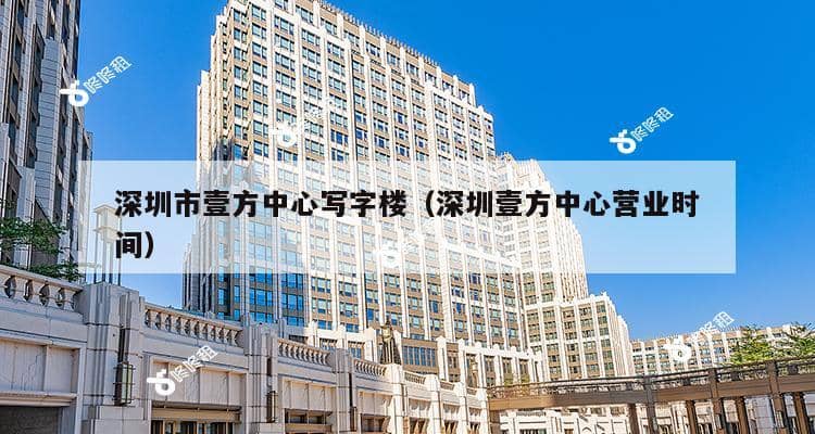 深圳市壹方中心写字楼（深圳壹方中心营业时间）-第1张图片-深圳楼盘简介