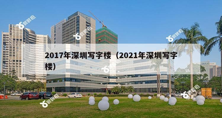 2017年深圳写字楼（2021年深圳写字楼）-第1张图片-深圳楼盘简介