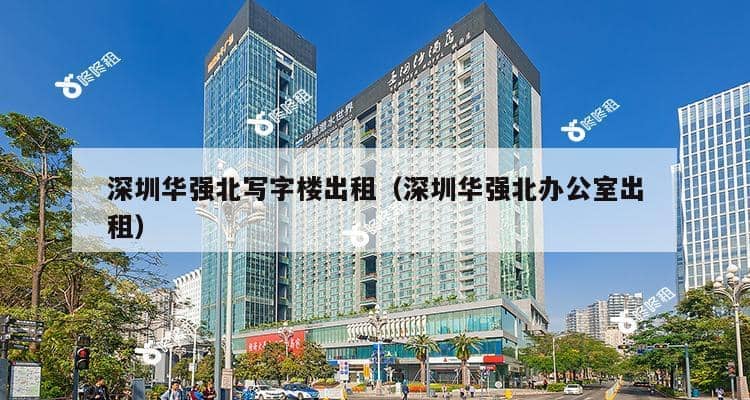 深圳华强北写字楼出租（深圳华强北办公室出租）-第1张图片-深圳楼盘简介