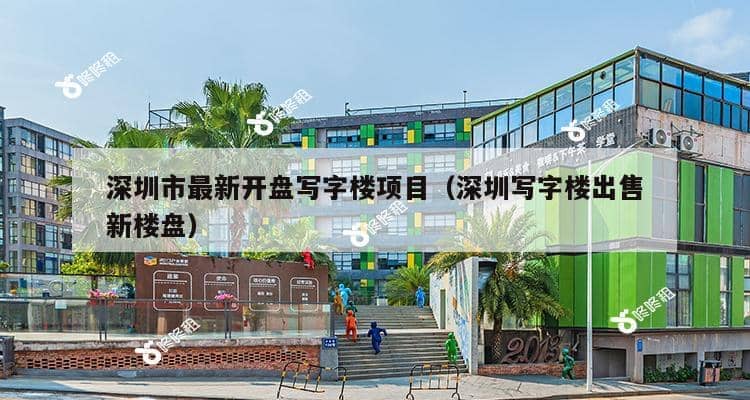 深圳市最新开盘写字楼项目（深圳写字楼出售新楼盘）-第1张图片-深圳楼盘简介