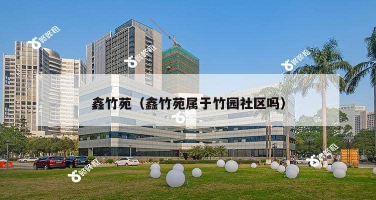 鑫竹苑（鑫竹苑属于竹园社区吗）-第1张图片-深圳楼盘简介