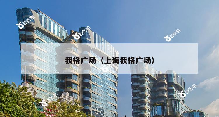 我格广场（上海我格广场）-第1张图片-深圳楼盘简介