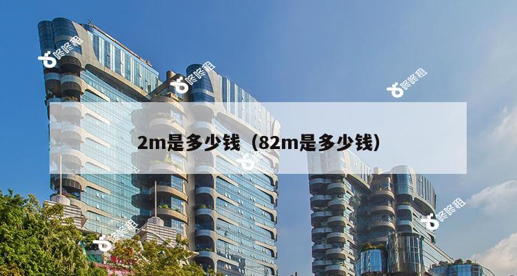 2m是多少钱（82m是多少钱）-第1张图片-深圳楼盘简介