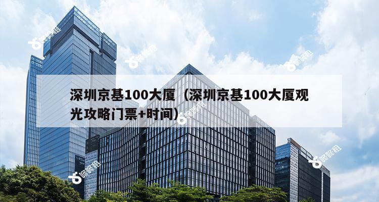 深圳京基100大厦（深圳京基100大厦观光攻略门票+时间）-第1张图片-深圳楼盘简介