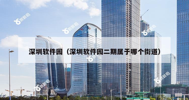 深圳软件园（深圳软件园二期属于哪个街道）-第1张图片-深圳楼盘简介