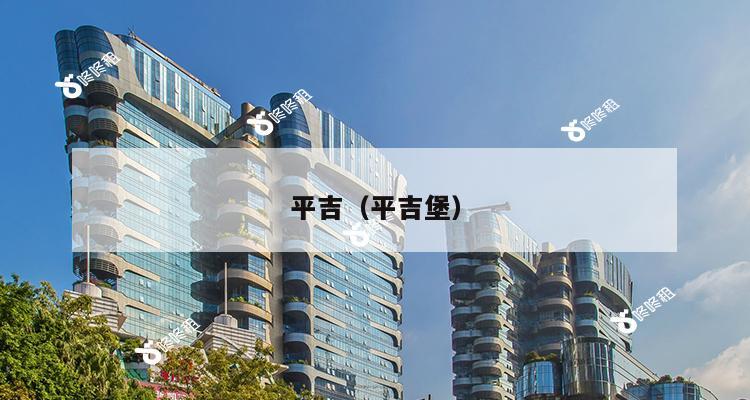 平吉（平吉堡）-第1张图片-深圳楼盘简介