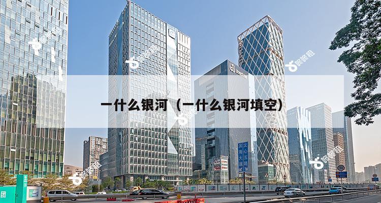 一什么银河（一什么银河填空）-第1张图片-深圳楼盘简介