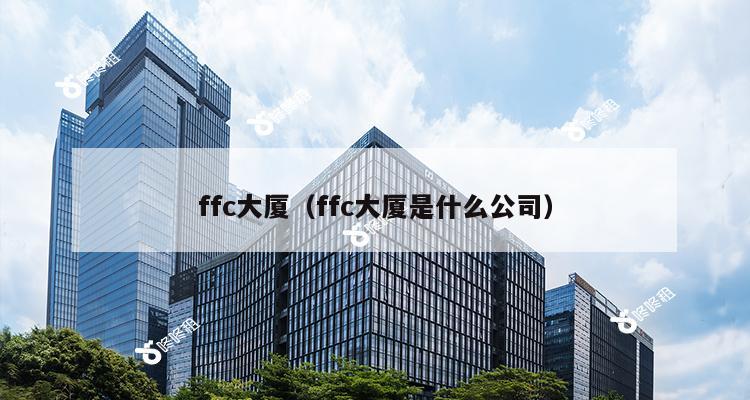 ffc大厦（ffc大厦是什么公司）-第1张图片-深圳楼盘简介