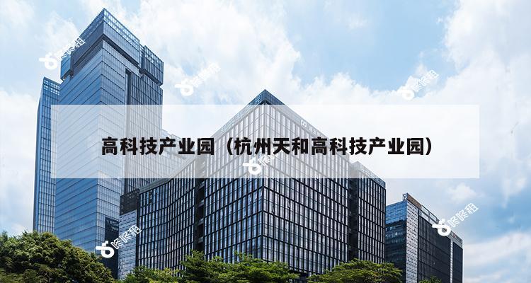 高科技产业园（杭州天和高科技产业园）-第1张图片-深圳楼盘简介