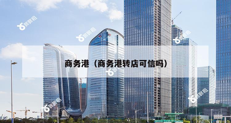 商务港（商务港转店可信吗）-第1张图片-深圳楼盘简介