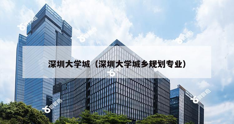 深圳大学城（深圳大学城乡规划专业）-第1张图片-深圳楼盘简介