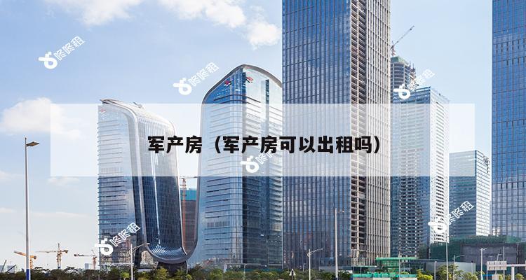 军产房（军产房可以出租吗）-第1张图片-深圳楼盘简介