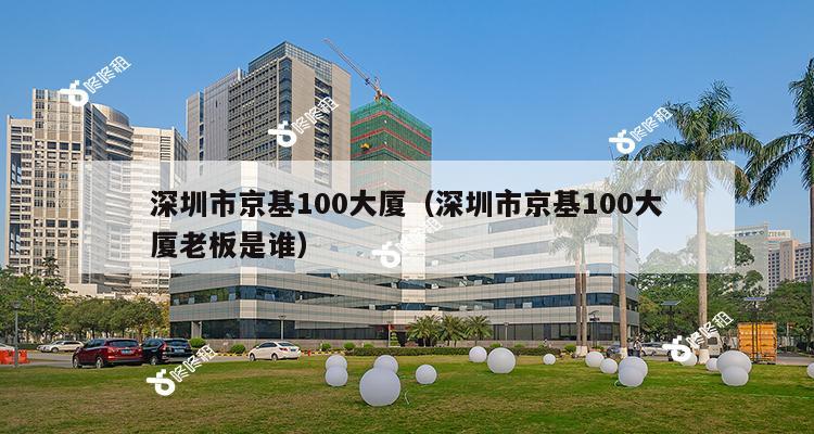 深圳市京基100大厦（深圳市京基100大厦老板是谁）-第1张图片-深圳楼盘简介