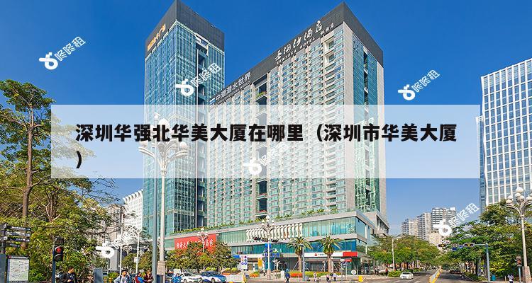 深圳华强北华美大厦在哪里（深圳市华美大厦）-第1张图片-深圳楼盘简介