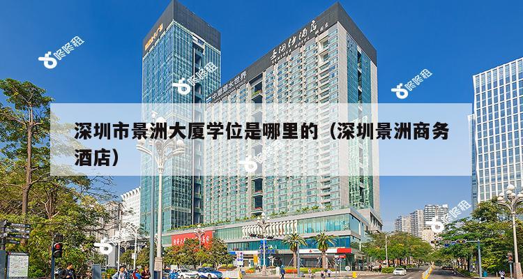 深圳市景洲大厦学位是哪里的（深圳景洲商务酒店）-第1张图片-深圳楼盘简介