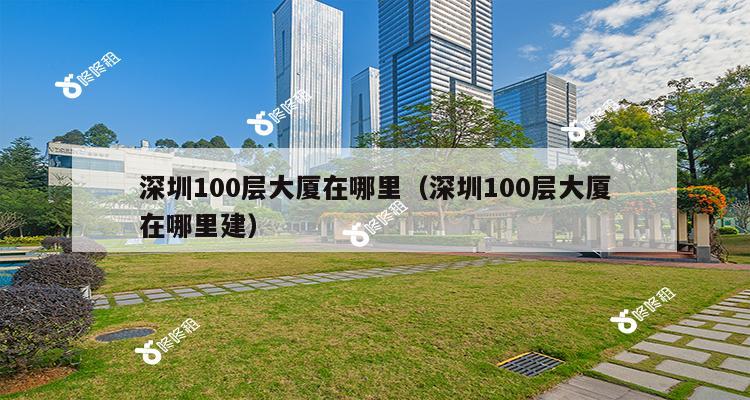 深圳100层大厦在哪里（深圳100层大厦在哪里建）-第1张图片-深圳楼盘简介