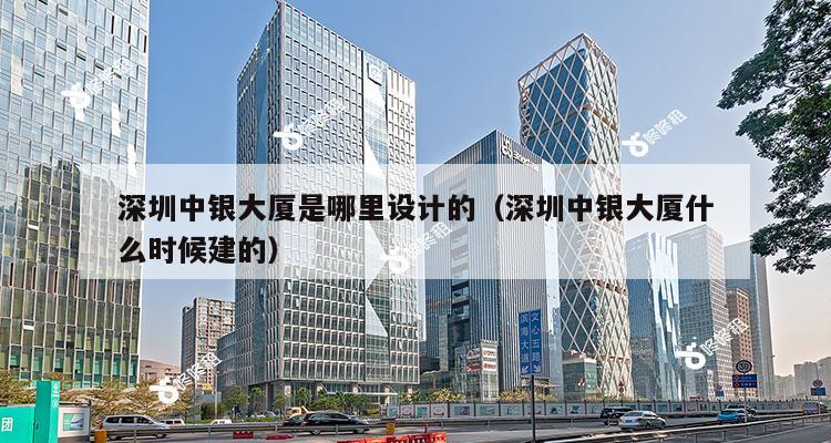 深圳中银大厦是哪里设计的（深圳中银大厦什么时候建的）-第1张图片-深圳楼盘简介